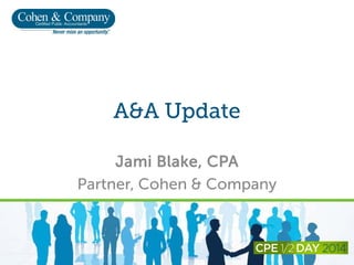 A&A Update
Jami Blake, CPA
Partner, Cohen & Company
 