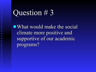 Question # 3 What would make the social  climate more positive and supportive of our academic programs? 