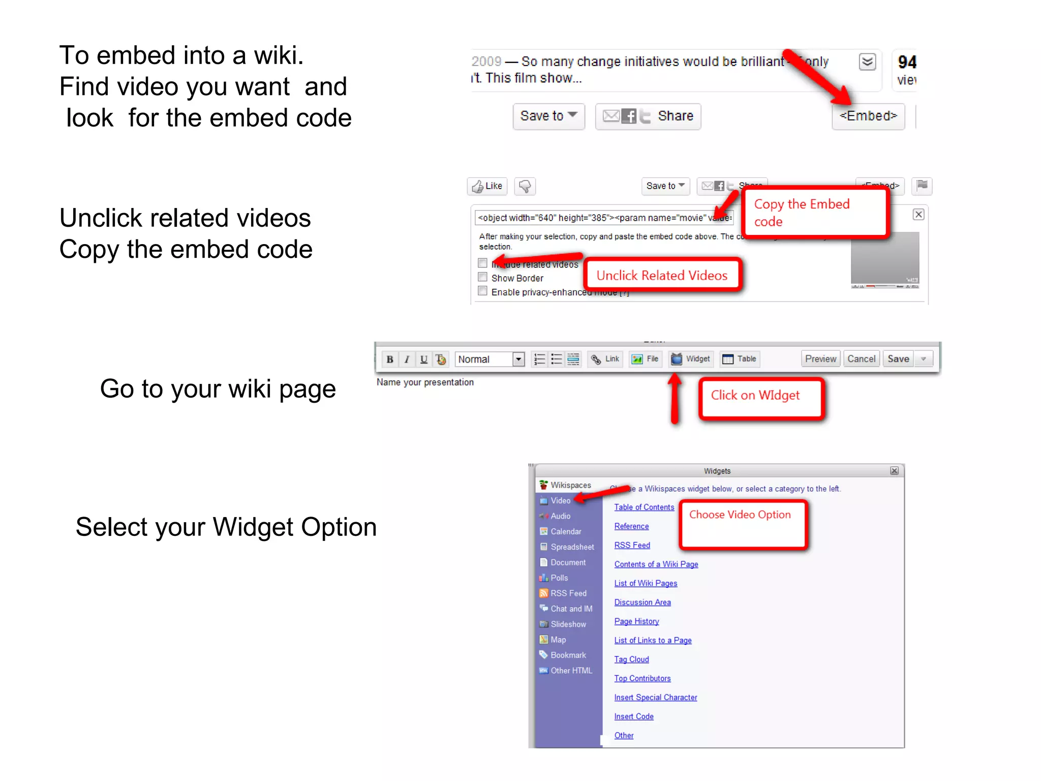 To embed into a wiki. Find video you want and look for the embed code Go to your wiki page Unclick related videos Copy the embed code Select your Widget Option