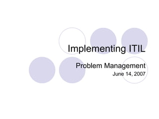 Implementing ITIL Problem Management June 14, 2007 