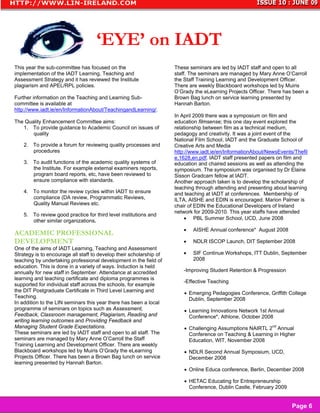 ‘EYE’ on IADT
This year the sub-committee has focused on the                       These seminars are led by IADT staff and open to all
implementation of the IADT Learning, Teaching and                    staff. The seminars are managed by Mary Anne O’Carroll
Assessment Strategy and it has reviewed the Institute                the Staff Training Learning and Development Officer.
plagiarism and APEL/RPL policies.                                    There are weekly Blackboard workshops led by Muiris
                                                                     O’Grady the eLearning Projects Officer. There has been a
Further information on the Teaching and Learning Sub-                Brown Bag lunch on service learning presented by
committee is available at                                            Hannah Barton.
http://www.iadt.ie/en/InformationAbout/TeachingandLearning/.
                                                                     In April 2009 there was a symposium on film and
The Quality Enhancement Committee aims:                              education filmsense; this one day event explored the
   1. To provide guidance to Academic Council on issues of           relationship between film as a technical medium,
       quality                                                       pedagogy and creativity. It was a joint event of the
                                                                     National Film School, IADT and the Graduate School of
    2. To provide a forum for reviewing quality processes and        Creative Arts and Media
       procedures                                                    http://www.iadt.ie/en/InformationAbout/NewsEvents/Thefil
                                                                     e,1628,en.pdf. IADT staff presented papers on film and
    3. To audit functions of the academic quality systems of         education and chaired sessions as well as attending the
       the Institute. For example external examiners reports,        symposium. The symposium was organised by Dr Elaine
       program board reports, etc, have been reviewed to             Sisson Gradcam fellow at IADT.
       ensure compliance with standards.                             Another approach taken is to develop the scholarship of
                                                                     teaching through attending and presenting about learning
    4. To monitor the review cycles within IADT to ensure            and teaching at IADT at conferences. Membership of
       compliance (DA review, Programmatic Reviews,                  ILTA, AISHE and EDIN is encouraged. Marion Palmer is
       Quality Manual Reviews etc.                                   chair of EDIN the Educational Developers of Ireland
                                                                     network for 2009-2010. This year staffs have attended
    5. To review good practice for third level institutions and
       other similar organizations.                                      • PBL Summer School, UCD, June 2008

                                                                        •   AISHE Annual conference* August 2008
ACADEMIC PROFESSIONAL
DEVELOPMENT                                                             •   NDLR ISCOP Launch, DIT September 2008
One of the aims of IADT Learning, Teaching and Assessment
Strategy is to encourage all staff to develop their scholarship of      •   SIF Continue Workshops, ITT Dublin, September
teaching by undertaking professional development in the field of            2008
education. This is done in a variety of ways. Induction is held
annually for new staff in September. Attendance at accredited           -Improving Student Retention & Progression
learning and teaching certificate and diploma programmes is
                                                                        -Effective Teaching
supported for individual staff across the schools, for example
the DIT Postgraduate Certificate in Third Level Learning and             • Emerging Pedagogies Conference, Griffith College
Teaching.                                                                  Dublin, September 2008
In addition to the LIN seminars this year there has been a local
programme of seminars on topics such as Assessment,                      • Learning Innovations Network 1st Annual
Feedback, Classroom management, Plagiarism, Reading and                    Conference*, Athlone, October 2008
writing learning outcomes and Providing Feedback and
Managing Student Grade Expectations.                                                                        nd
                                                                         • Challenging Assumptions NAIRTL 2 Annual
These seminars are led by IADT staff and open to all staff. The            Conference on Teaching & Learning in Higher
seminars are managed by Mary Anne O’Carroll the Staff                      Education, WIT, November 2008
Training Learning and Development Officer. There are weekly
Blackboard workshops led by Muiris O’Grady the eLearning                 • NDLR Second Annual Symposium, UCD,
Projects Officer. There has been a Brown Bag lunch on service              December 2008
learning presented by Hannah Barton.
                                                                         • Online Educa conference, Berlin, December 2008

                                                                         • HETAC Educating for Entrepreneurship
                                                                           Conference, Dublin Castle, February 2009


                                                                                                                      Page 6
 