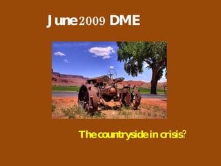 June 2009 DME The countryside in crisis? 