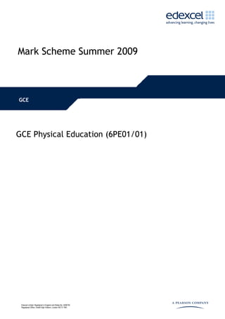 Mark Scheme Summer 2009



GCE




GCE Physical Education (6PE01/01)




 Edexcel Limited. Registered in England and Wales No. 4496750
 Registered Office: One90 High Holborn, London WC1V 7BH
 