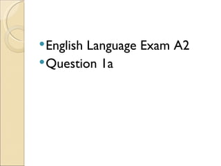  EnglishLanguage Exam A2
 Question 1a
 