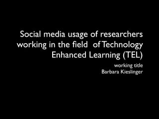 Social media usage of researchers
working in the ﬁeld of Technology
         Enhanced Learning (TEL)
                           working title
                      Barbara Kieslinger
 