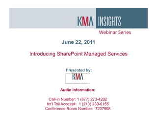 Webinar Series
               June 22, 2011

Introducing SharePoint Managed Services


                 Presented by:




              Audio Information:

        Call-in Number: 1 (877) 273-4202
       Int'l Toll Access#: 1 (213) 289-0155
      Conference Room Number: 7207908
 