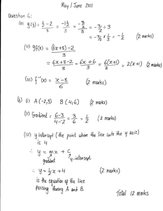 illoy I   fune   zott

Oueshon 6:
    (at   g(, = tz:L = _g
                       -3                    =
                                               _?z
                                                   = -e7 :3-r
                  3                            -{      '2'
                                                     =-zbxt=         -i      @narks)
      (,1 3tO,t = 6r*s) -Z


                       =6t+F-z-6*
                          z32                              =@         =   Zft+t)   Qmwkr)

       (rrr)f-'Cro=              rg+                Qrnark)
                                  (:>




   b ol A(-z,g B(u,O                                   gmorks)


      0rl gmdrsd             .
                                 Fr=+?h                    (zmwks)

                                                                  Ll aris)
      [rrr)     tlirfunua+       Uh(, point uth,wu W l;rte utk ke
                 is4
          ,'-
                 uvl
                 t1
                           ,./
                  gnd'*t                'u-ifuuat'
             .'. V=                                        A mnrks)
                    Ix+tl
                rs    fu
                      ?4mliu ry |,ru line
                PqssrnJ l{,uruirg A a^$ B
                                                                 {of/ 12 rrtnrks
 