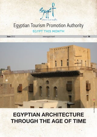 Egyptian Tourism Promotion Authority
                EGYPT THIS MONTH
June 2012             www.egypt.travel     Issue 36




                                                         Live Colors Egypt




     eGYPTiAN ArCHiTeCTure
    THrouGH THe AGe oF TiMe
                                         June . 2012 1
 