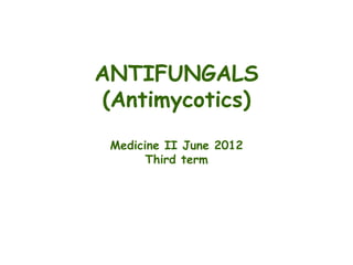 ANTIFUNGALS
(Antimycotics)
Medicine II June 2012
Third term
 