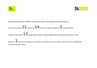 Подписано соглашение с МФТИ о реализации совместной образовательной программы 
В пилотной группе 21 студент из 14 российских вузов, среди них 5 студентов ОтУС 
К работе приступили 13 профессоров первого набора профессорско-преподавательского состава 
Выбраны 3 финалиста конкурса по созданию исследовательских центров, список передан на одобрение 
Попечительскому Совету 
 