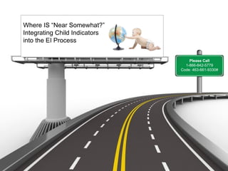 Where IS “Near Somewhat?”
Integrating Child Indicators
into the EI Process


                                   Please Call
                                 1-866-842-5779
                               Code: 463-661-9330#
 