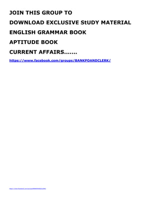https://www.facebook.com/groups/BANKPOANDCLERK/
JOIN THIS GROUP TO
DOWNLOAD EXCLUSIVE StUDY MATERIAL
ENGLISH GRAMMAR BOOK
APTITUDE BOOK
CURRENT AFFAIRS.......
https://www.facebook.com/groups/BANKPOANDCLERK/
 