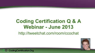 Coding Certification Q & A
Webinar - June 2013
http://tweetchat.com/room/ccochat
Laureen Jandroep, CPC
Sr. Instructor, CodingCertification.Org
 