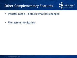 Other Complementary Features 
• Transfer cache – detects what has changed 
• File system monitoring 
6 | © Copyright FileCatalyst, 2013 
 