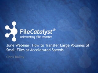June Webinar: How to Transfer Large Volumes of 
Small Files at Accelerated Speeds 
Chris Bailey 
 