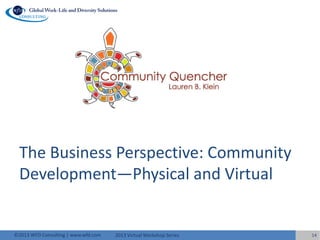 2013 Virtual Workshop Series©2013 WFD Consulting | www.wfd.com
The Business Perspective: Community
Development—Physical and Virtual
14
 