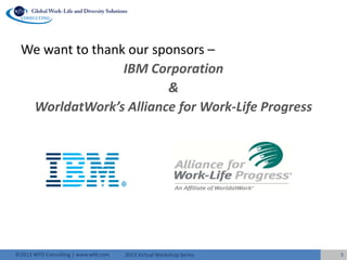 2013 Virtual Workshop Series©2013 WFD Consulting | www.wfd.com
We want to thank our sponsors –
IBM Corporation
&
WorldatWork’s Alliance for Work-Life Progress
5
 