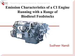 Thermal Energy Conversion Control Lab. Chonbuk Nat’I Univ.
Emission Characteristics of a CI Engine
Running with a Range of
Biodiesel Feedstocks
Sudheer Nandi
 