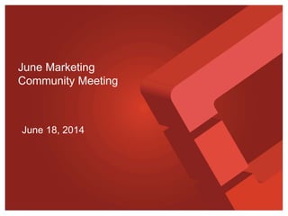 June 18, 2014
June Marketing
Community Meeting
 