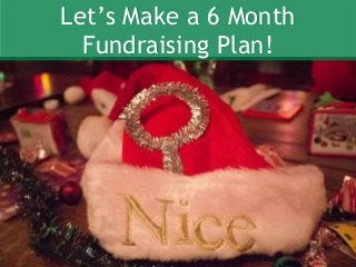 Let’s Make a 6 Month
Fundraising Plan!
 
