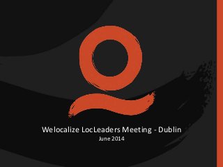 Welocalize LocLeaders Meeting - Dublin
June 2014
 