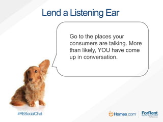 Lend a Listening Ear
Go to the places your
consumers are talking. More
than likely, YOU have come
up in conversation.
 