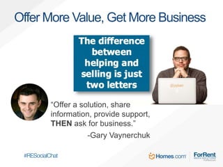 Offer More Value, Get More Business
“Offer a solution, share
information, provide support,
THEN ask for business.”
-Gary Vaynerchuk
 