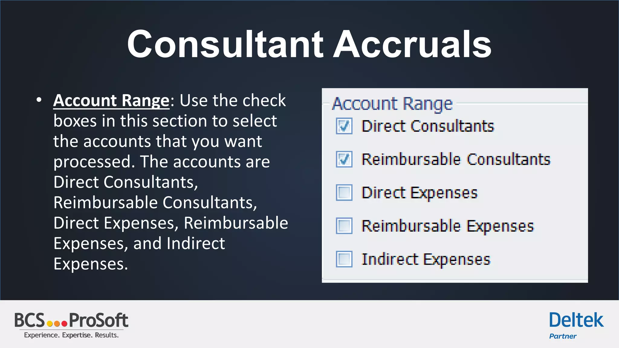 Experience. Expertise. Results.Experience. Expertise. Results.
Consultant Accruals
• Account Range: Use the check
boxes in this section to select
the accounts that you want
processed. The accounts are
Direct Consultants,
Reimbursable Consultants,
Direct Expenses, Reimbursable
Expenses, and Indirect
Expenses.
 