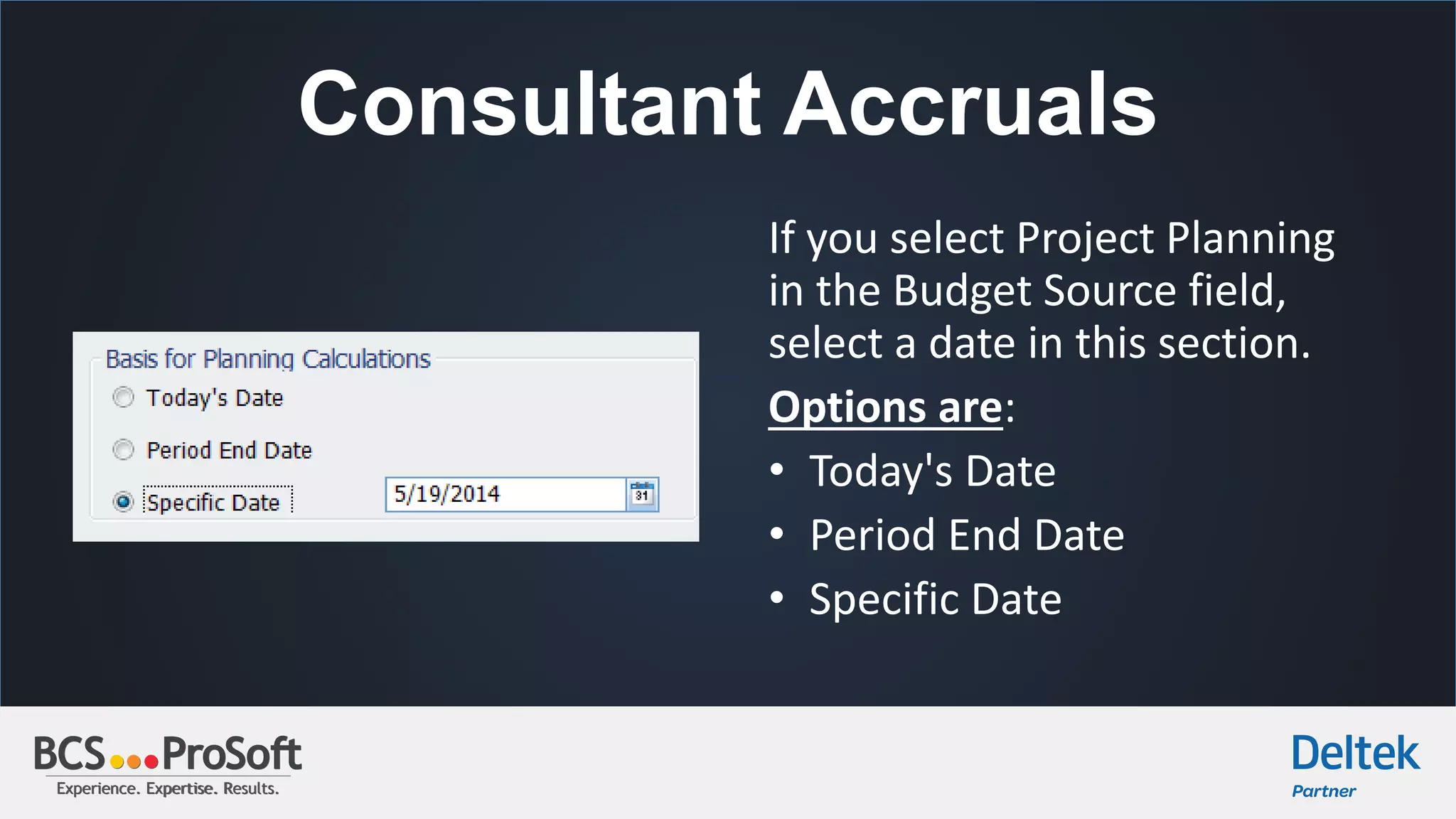 Experience. Expertise. Results.Experience. Expertise. Results.
Consultant Accruals
If you select Project Planning
in the Budget Source field,
select a date in this section.
Options are:
• Today's Date
• Period End Date
• Specific Date
 