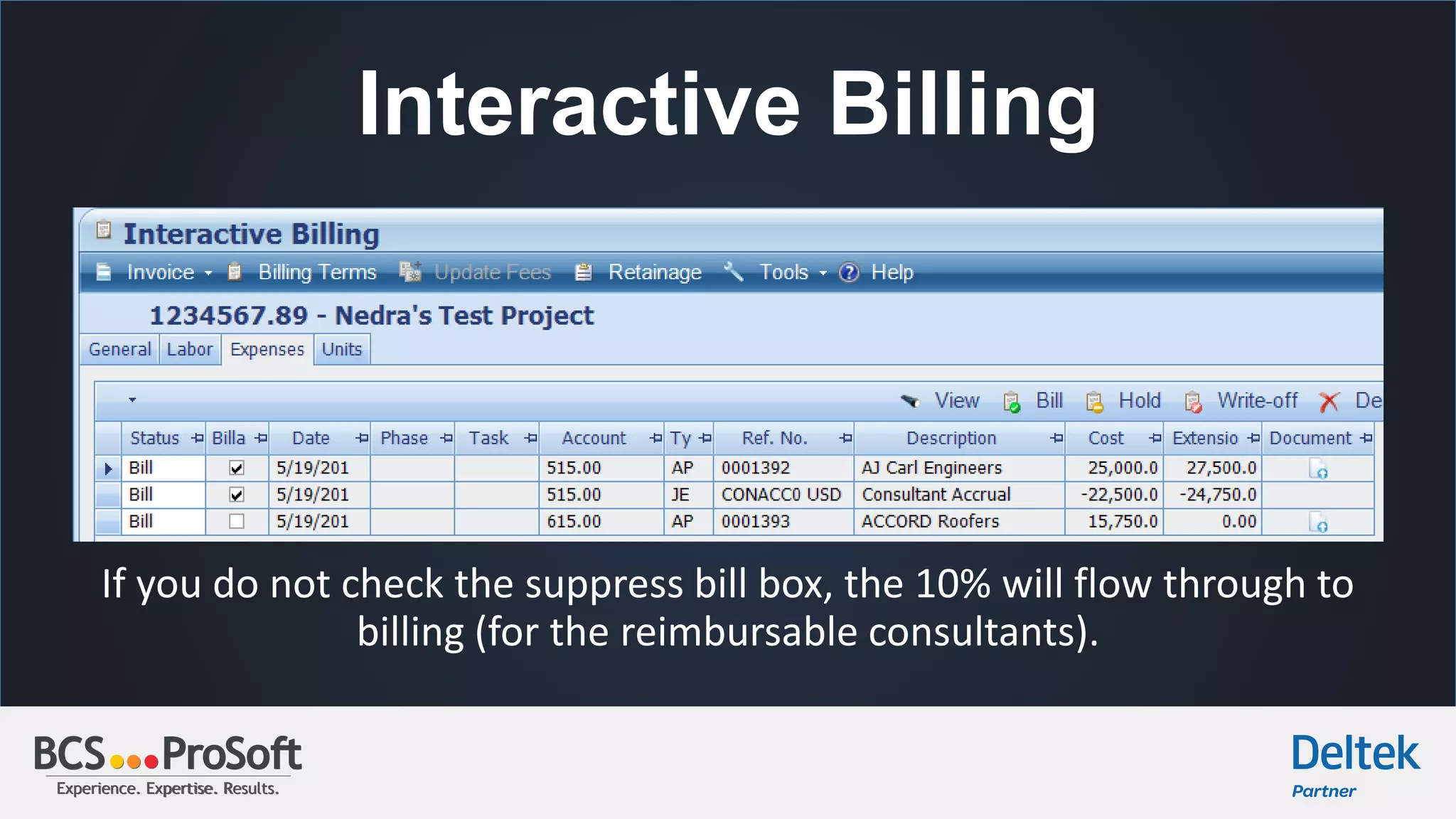 Experience. Expertise. Results.Experience. Expertise. Results.
Interactive Billing
If you do not check the suppress bill box, the 10% will flow through to
billing (for the reimbursable consultants).
 
