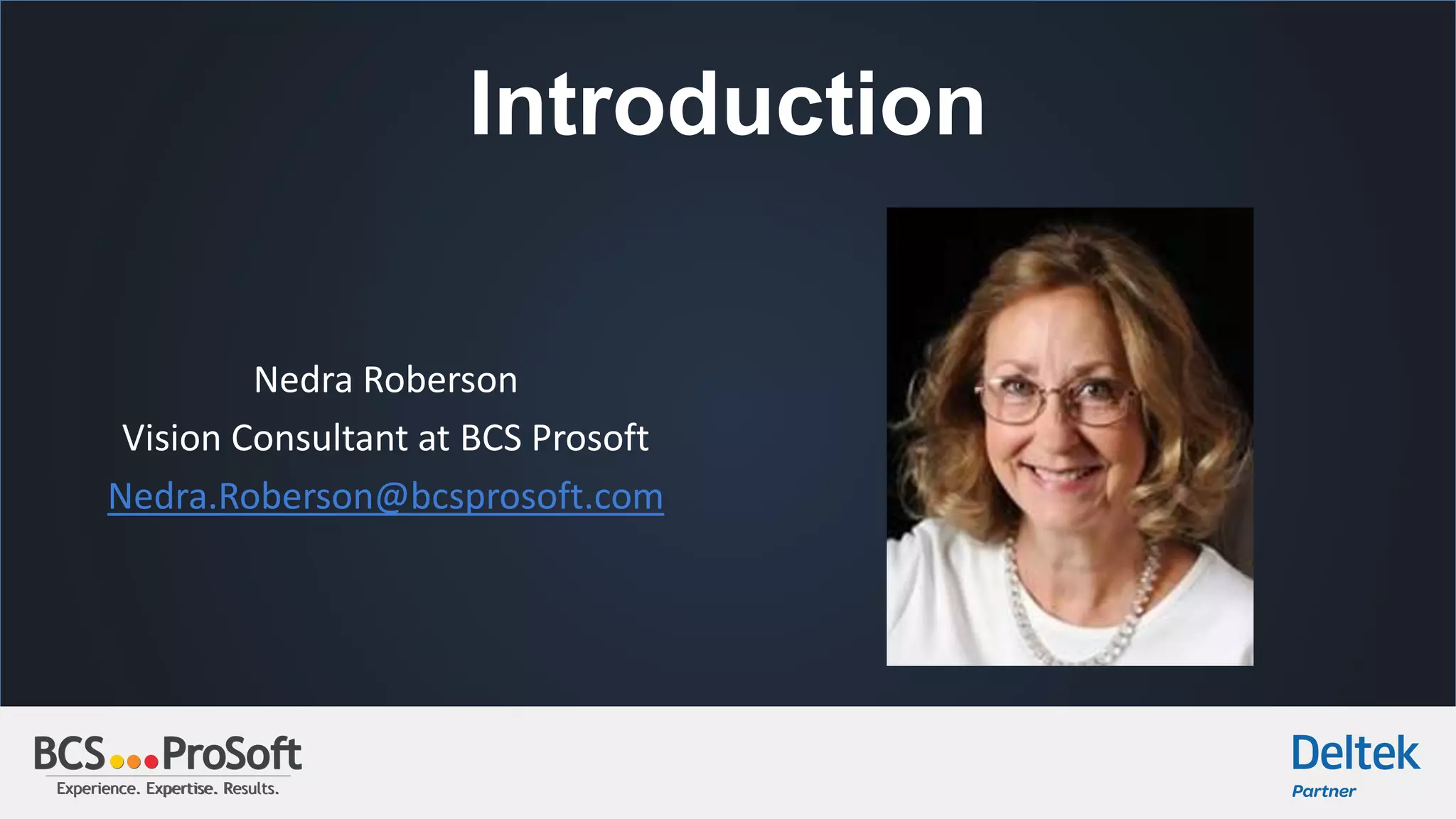 Experience. Expertise. Results.Experience. Expertise. Results.
Introduction
Nedra Roberson
Vision Consultant at BCS Prosoft
Nedra.Roberson@bcsprosoft.com
 
