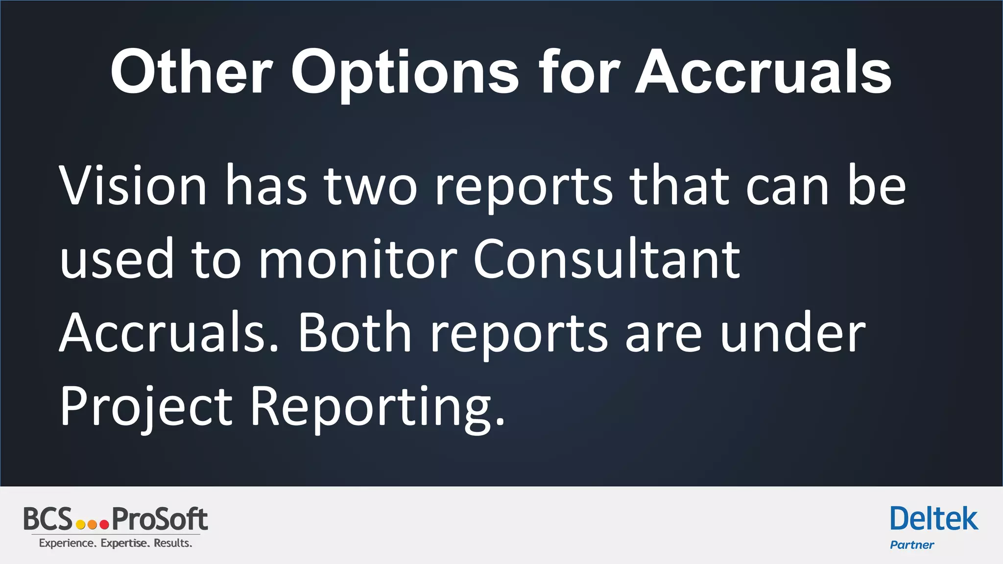 Experience. Expertise. Results.Experience. Expertise. Results.
Other Options for Accruals
Vision has two reports that can be
used to monitor Consultant
Accruals. Both reports are under
Project Reporting.
 