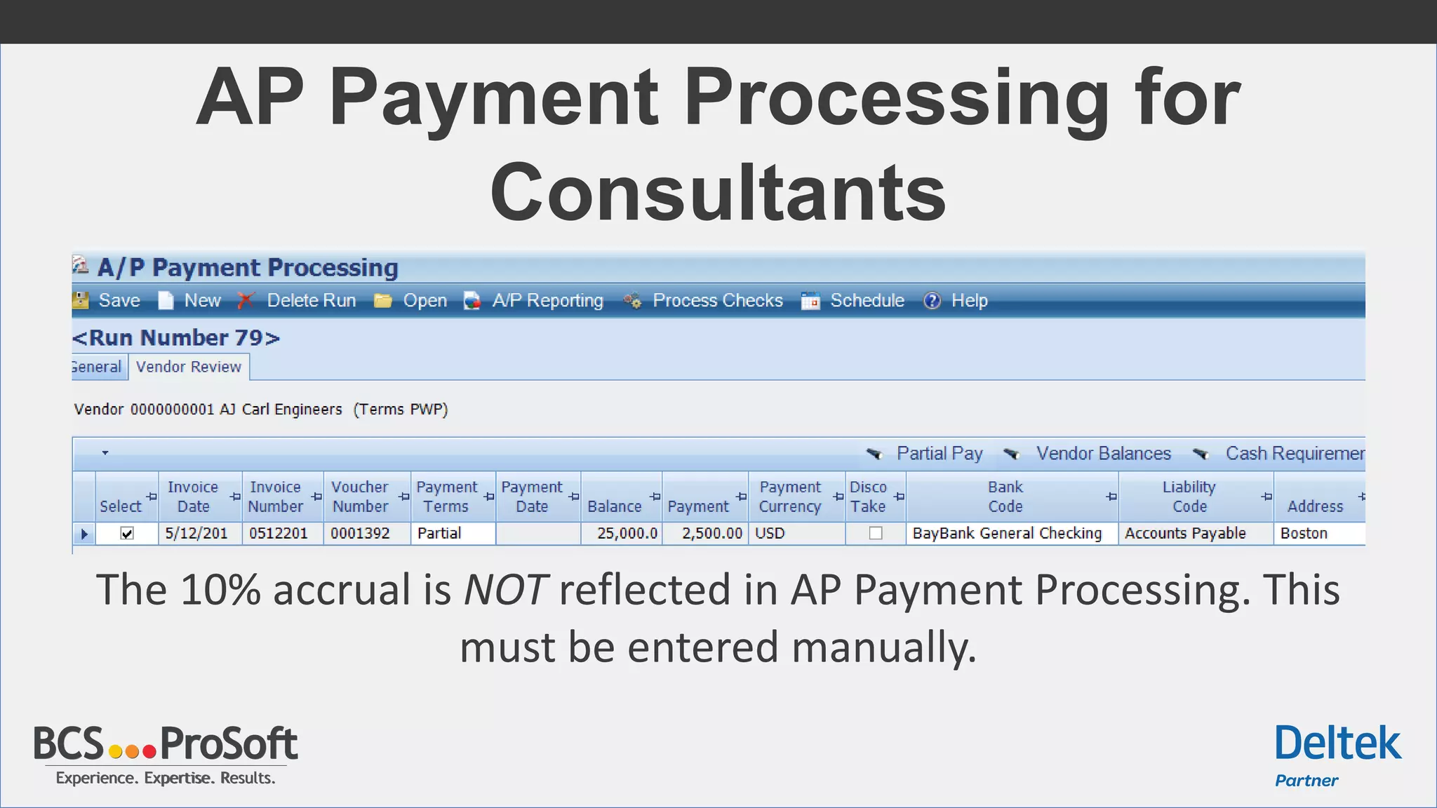 Experience. Expertise. Results.Experience. Expertise. Results.
AP Payment Processing for
Consultants
The 10% accrual is NOT reflected in AP Payment Processing. This
must be entered manually.
 