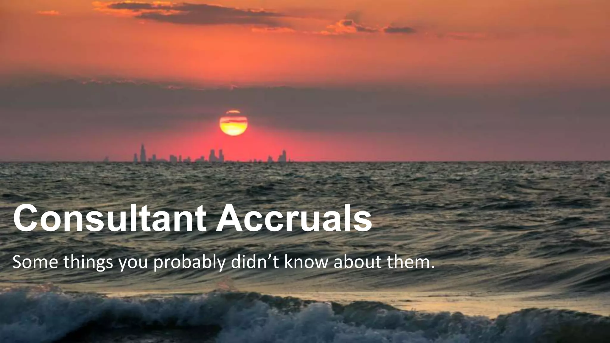 Consultant Accruals
Some things you probably didn’t know about them.
 