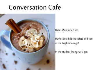 Conversation Cafe
Date: Mon June 15th
Have some hot chocolate and conv
at the Englishlounge!
In the student lounge at 3 pm
 