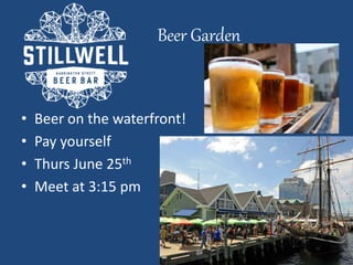 Beer Garden
• Beer on the waterfront!
• Pay yourself
• Thurs June 25th
• Meet at 3:15 pm
 