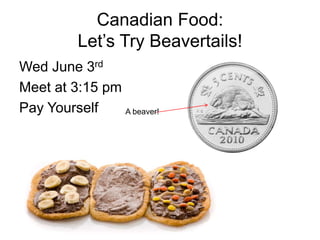 Canadian Food:
Let’s Try Beavertails!
Wed June 3rd
Meet at 3:15 pm
Pay Yourself A beaver!
 