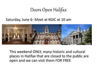 Doors Open Halifax
Saturday, June 6- Meet at KGIC at 10 am
This weekend ONLY, many historic and cultural
places in Halifax that are closed to the public are
open and we can visit them FOR FREE
 