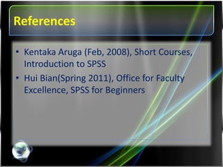 References
• Kentaka Aruga (Feb, 2008), Short Courses,
Introduction to SPSS
• Hui Bian(Spring 2011), Office for Faculty
Excellence, SPSS for Beginners
 