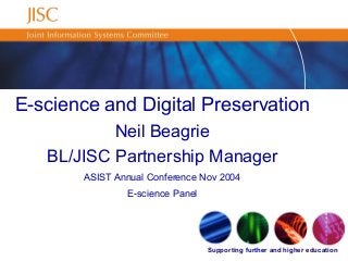 Supporting further and higher education
E-science and Digital Preservation
Neil Beagrie
BL/JISC Partnership Manager
ASIST Annual Conference Nov 2004
E-science Panel
 
