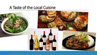 www.duongduong.com, www.enrichquesmexicanrestaurant.com, www.fischer-weiser.com, www.California-wines.com
A Taste of the Local Cuisine
 