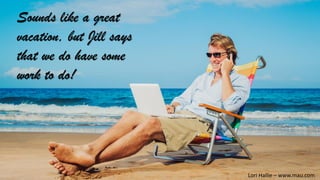 Sounds like a great
vacation, but Jill says
that we do have some
work to do!
Lori Hallie – www.mau.com
 