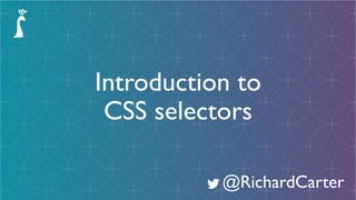 Introduction to
CSS selectors
@RichardCarter
 