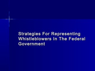 Strategies For RepresentingStrategies For Representing
Whistleblowers In The FederalWhistleblowers In The Federal
GovernmentGovernment
 