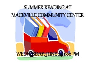 SUMMER READING AT
MACKVILLE COMMUNITY CENTER
WEDNESDAY, JUNE 24 1:00 PM
 