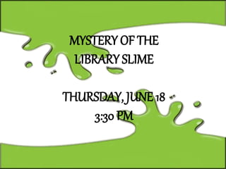 MYSTERY OF THE
LIBRARY SLIME
THURSDAY, JUNE 18
3:30 PM
 
