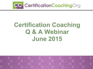 Certification Coaching
Q & A Webinar
June 2015
 