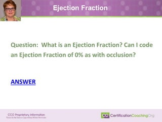Ejection Fraction
Question: What is an Ejection Fraction? Can I code
an Ejection Fraction of 0% as with occlusion?
ANSWER
 