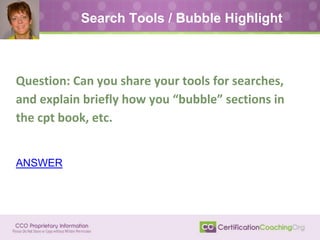 Question: Can you share your tools for searches,
and explain briefly how you “bubble” sections in
the cpt book, etc.
ANSWER
Search Tools / Bubble Highlight
 