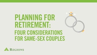 RETIREMENT:
FOUR CONSIDERATIONS
FOR SAME-SEX COUPLES
PLANNING FOR
 